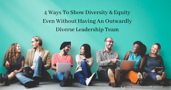 4 Ways To Show Diversity & Equity Even Without Having An Outwardly Diverse Leadership Team